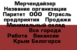 Мерчендайзер › Название организации ­ Паритет, ООО › Отрасль предприятия ­ Продажи › Минимальный оклад ­ 21 000 - Все города Работа » Вакансии   . Крым,Белогорск